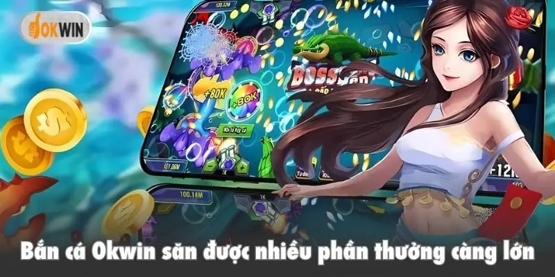 Bắn cá Okwin săn được nhiều phần thưởng càng lớn