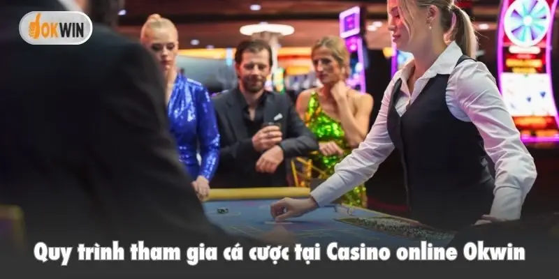 Quy trình tham gia cá cược tại Casino online Okwin