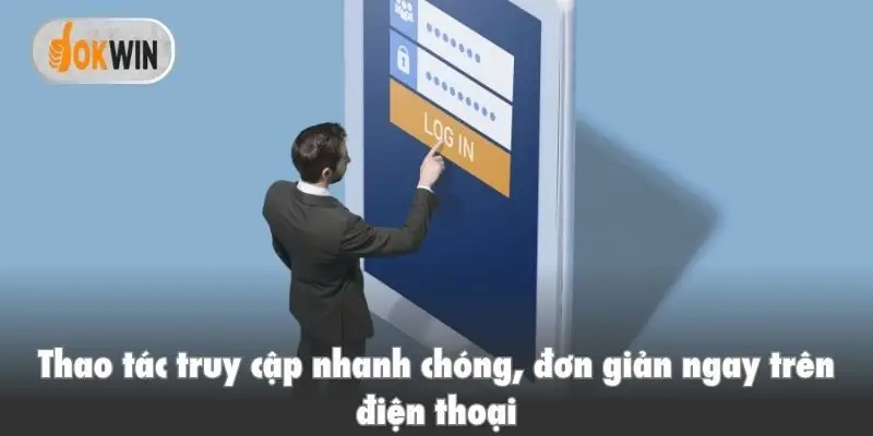Thao tác truy cập nhanh chóng, đơn giản ngay trên điện thoại