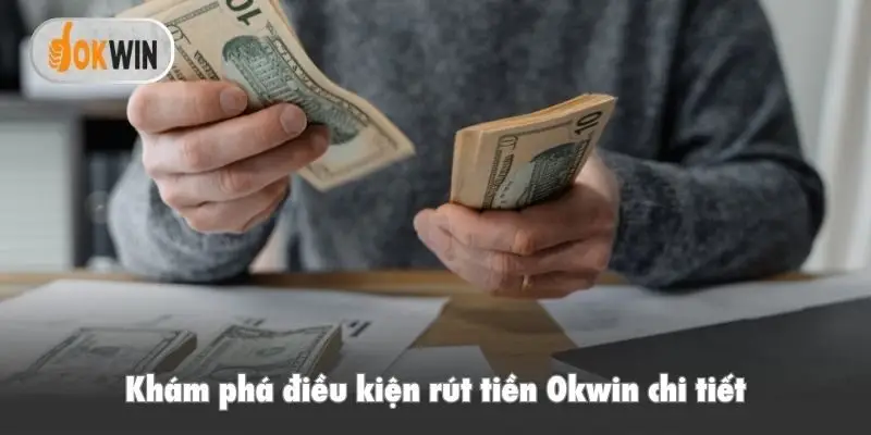 Khám phá điều kiện rút tiền Okwin chi tiết