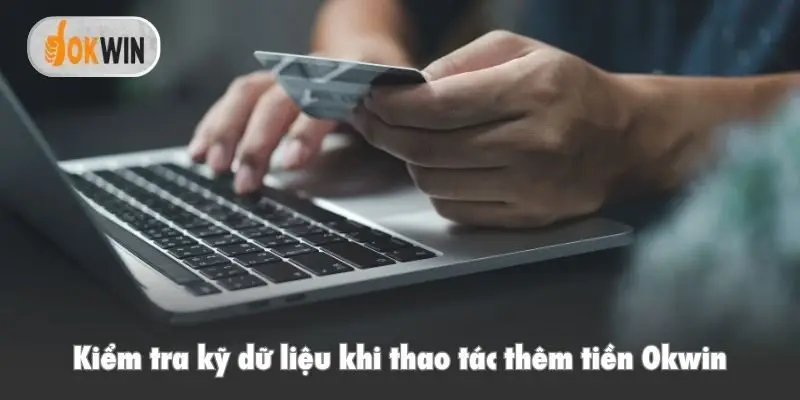 Kiểm tra kỹ dữ liệu khi thao tác thêm tiền Okwin