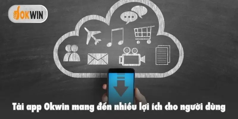 Tải app Okwin mang đến nhiều lợi ích cho người dùng