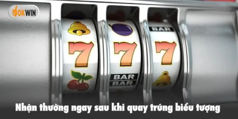 Nhận thưởng ngay sau khi quay trúng biểu tượng 