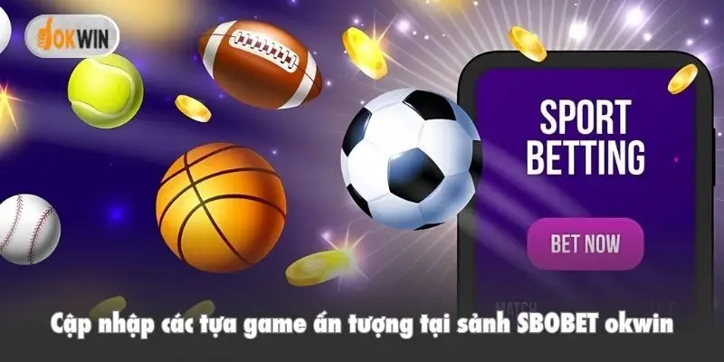 Cập nhập các tựa game ấn tượng tại sảnh SBOBET okwin