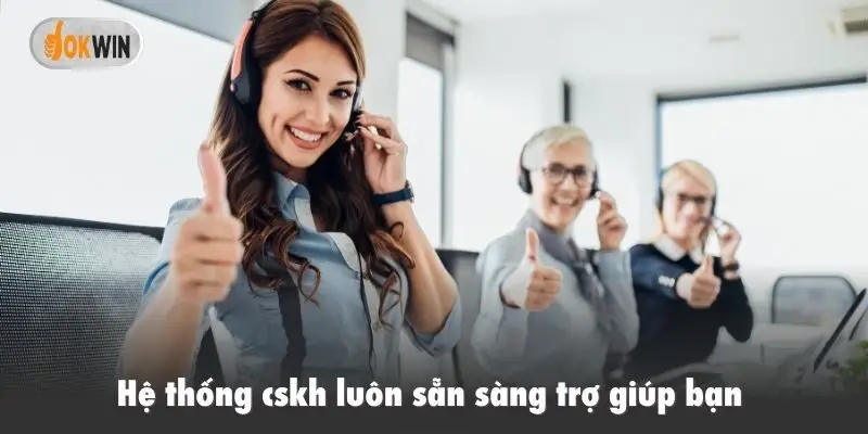Hệ thống cskh luôn sẵn sàng trợ giúp bạn 