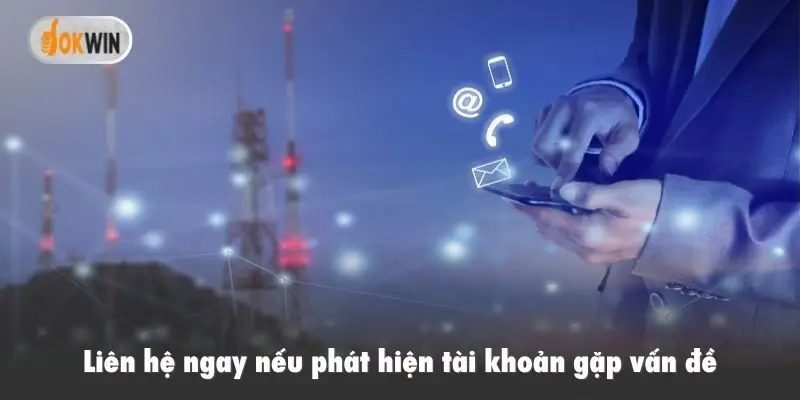 Liên hệ ngay nếu phát hiện tài khoản gặp vấn đề