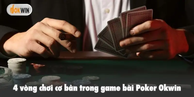 4 vòng chơi cơ bản trong game bài Poker Okwin